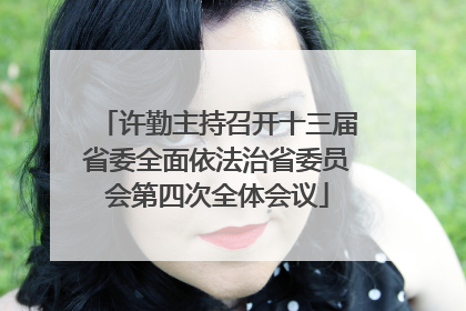许勤主持召开十三届省委全面依法治省委员会第四次全体会议