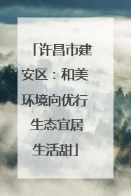 许昌市建安区：和美环境向优行 生态宜居生活甜