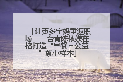 让更多宝妈重返职场——台青陈依媄在榕打造“早餐＋公益”就业样本