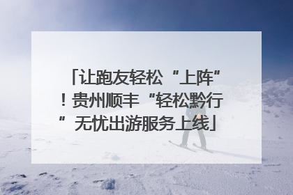 让跑友轻松“上阵”！贵州顺丰“轻松黔行”无忧出游服务上线