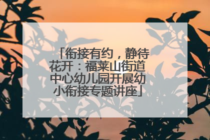 衔接有约，静待花开：福莱山街道中心幼儿园开展幼小衔接专题讲座