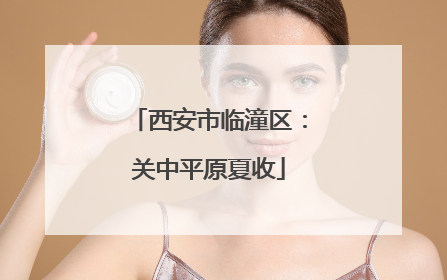 西安市临潼区：关中平原夏收