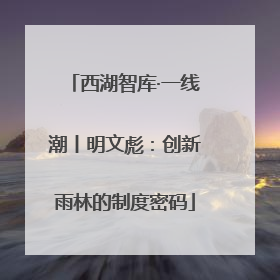 西湖智库·一线潮丨明文彪：创新雨林的制度密码