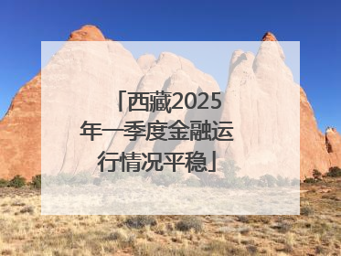 西藏2025年一季度金融运行情况平稳