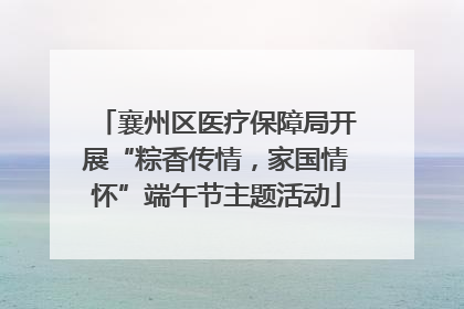 襄州区医疗保障局开展“粽香传情，家国情怀”端午节主题活动