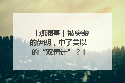 观澜亭｜被突袭的伊朗，中了美以的“双簧计”？