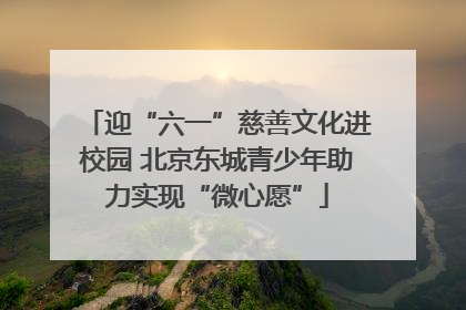 迎“六一”慈善文化进校园 北京东城青少年助力实现“微心愿”