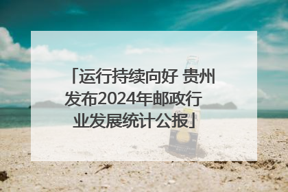 运行持续向好 贵州发布2024年邮政行业发展统计公报