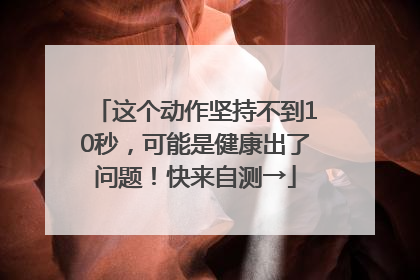 这个动作坚持不到10秒，可能是健康出了问题！快来自测→