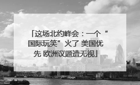这场北约峰会：一个“国际玩笑”火了 美国优先 欧洲议题遭无视