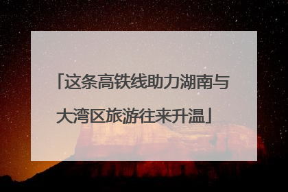 这条高铁线助力湖南与大湾区旅游往来升温