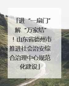 进“一扇门” 解“万家结”！山东省德州市推进社会治安综合治理中心规范化建设