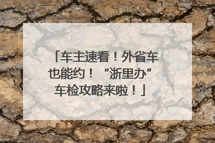车主速看！外省车也能约！“浙里办”车检攻略来啦！