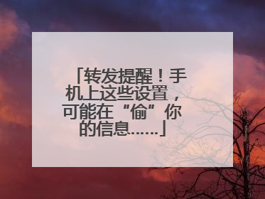 转发提醒！手机上这些设置，可能在“偷”你的信息……