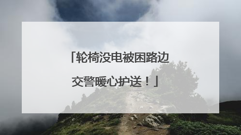 轮椅没电被困路边 交警暖心护送！