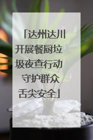 达州达川开展餐厨垃圾夜查行动 守护群众舌尖安全
