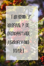 谁要断了谁的钱？美国加州与联邦政府对峙持续