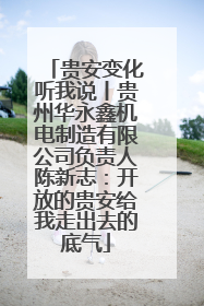 贵安变化听我说丨贵州华永鑫机电制造有限公司负责人陈新志：开放的贵安给我走出去的底气