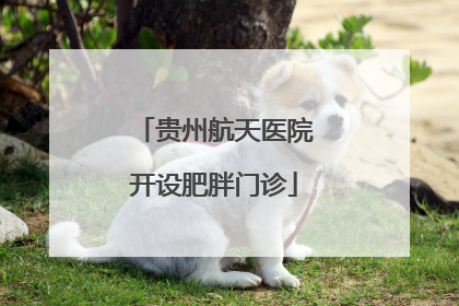 贵州航天医院开设肥胖门诊