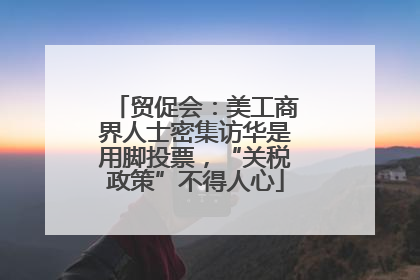 贸促会：美工商界人士密集访华是用脚投票，“关税政策”不得人心
