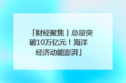 财经聚焦丨总量突破10万亿元！海洋经济动能澎湃