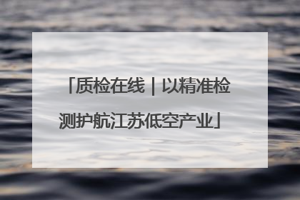 质检在线｜以精准检测护航江苏低空产业