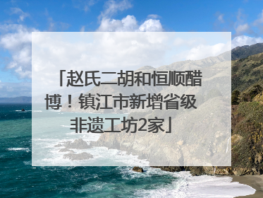 赵氏二胡和恒顺醋博！镇江市新增省级非遗工坊2家