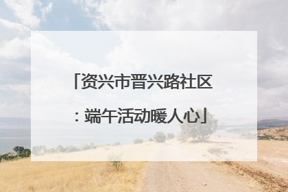 资兴市晋兴路社区：端午活动暖人心