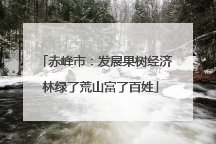 赤峰市：发展果树经济林绿了荒山富了百姓