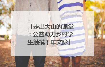 走出大山的课堂：公益助力乡村学生触摸千年文脉