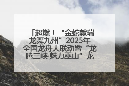 超燃！“金蛇献瑞 龙舞九州”2025年全国龙舟大联动暨“龙腾三峡·魅力巫山”龙舟邀请赛圆满落幕！