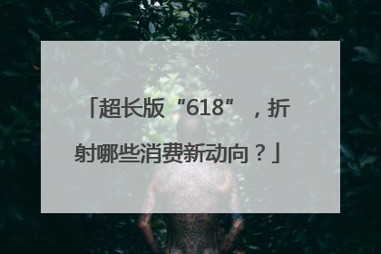 超长版“618”，折射哪些消费新动向？