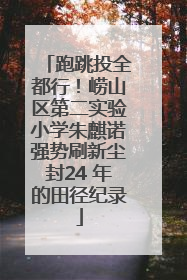 跑跳投全都行！崂山区第二实验小学朱麒诺强势刷新尘封24 年的田径纪录