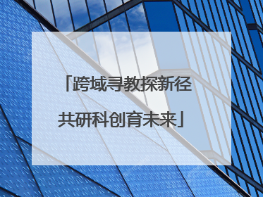 跨域寻教探新径 共研科创育未来