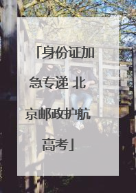 身份证加急专递 北京邮政护航高考