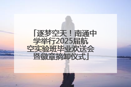 逐梦空天！南通中学举行2025届航空实验班毕业欢送会暨徽章摘卸仪式