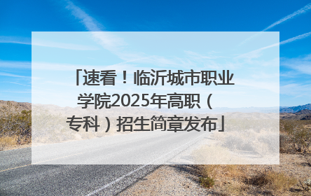 速看！临沂城市职业学院2025年高职（专科）招生简章发布