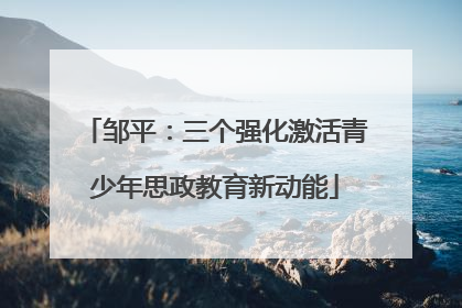邹平：三个强化激活青少年思政教育新动能