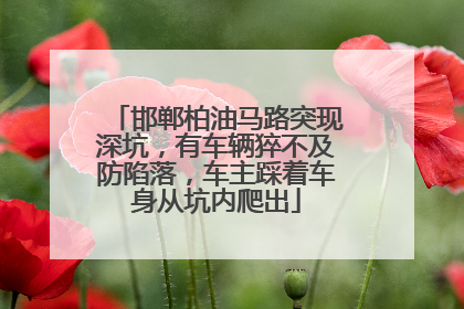 邯郸柏油马路突现深坑，有车辆猝不及防陷落，车主踩着车身从坑内爬出