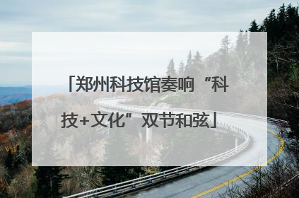 郑州科技馆奏响“科技+文化”双节和弦