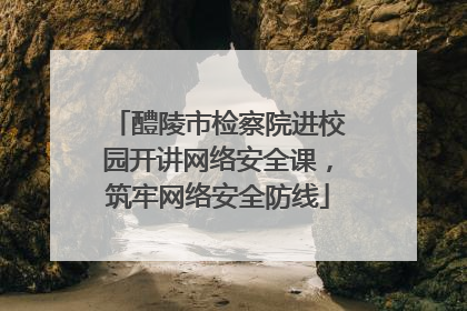 醴陵市检察院进校园开讲网络安全课，筑牢网络安全防线