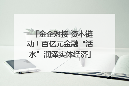 金企对接 资本链动！百亿元金融“活水”润泽实体经济