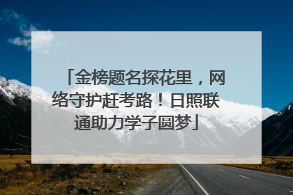 金榜题名探花里，网络守护赶考路！日照联通助力学子圆梦