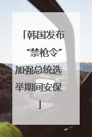 韩国发布“禁枪令”加强总统选举期间安保