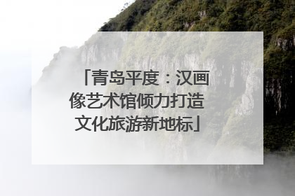 青岛平度：汉画像艺术馆倾力打造文化旅游新地标