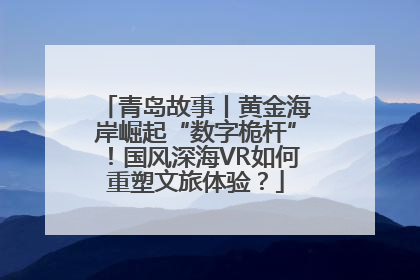 青岛故事丨黄金海岸崛起“数字桅杆”！国风深海VR如何重塑文旅体验？