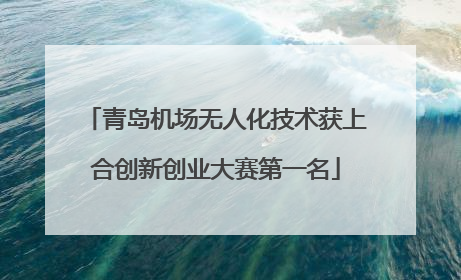青岛机场无人化技术获上合创新创业大赛第一名
