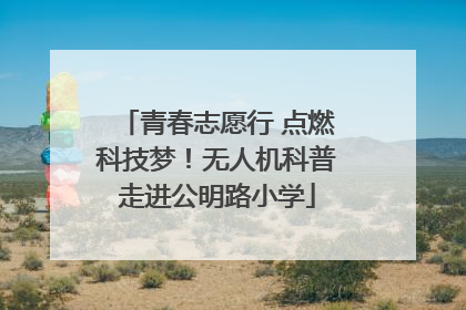 青春志愿行 点燃科技梦！无人机科普走进公明路小学