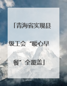 青海省实现县级工会“暖心早餐”全覆盖