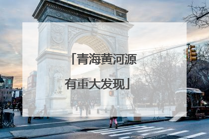 青海黄河源有重大发现